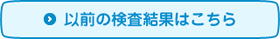 以前の検査結果はこちら